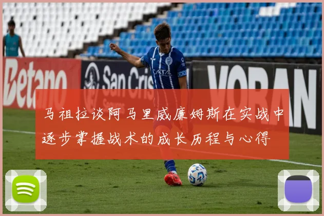 马祖拉谈阿马里威廉姆斯在实战中逐步掌握战术的成长历程与心得