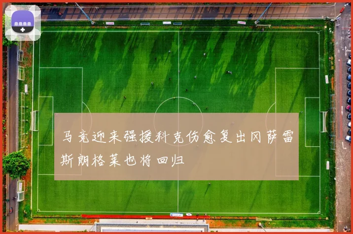 马竞迎来强援科克伤愈复出冈萨雷斯朗格莱也将回归